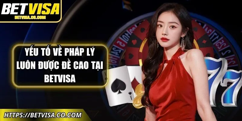 Yếu tố về pháp lý luôn được đề cao tại Betvisa